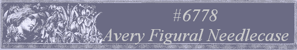 #6778 
Avery Figural Needlecase 